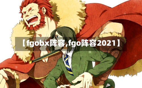 【fgobx阵容,fgo阵容2021】-第2张图片