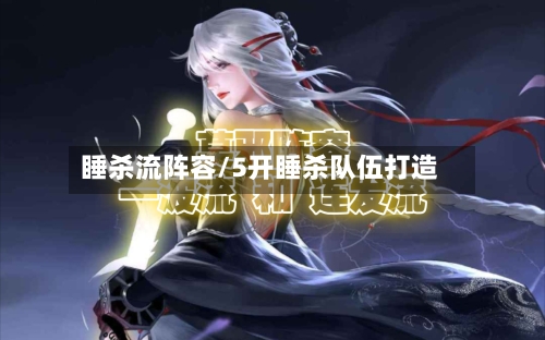 睡杀流阵容/5开睡杀队伍打造-第2张图片