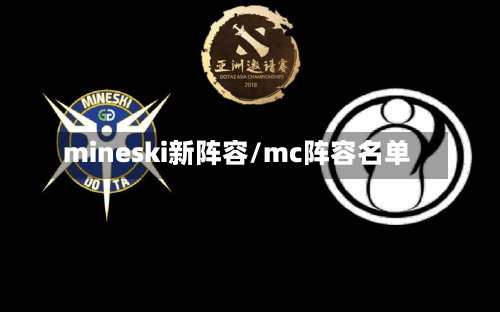 mineski新阵容/mc阵容名单-第2张图片