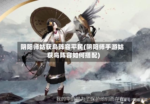 阴阳师姑获鸟阵容平民(阴阳师手游姑获鸟阵容如何搭配)-第3张图片