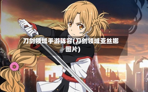 刀剑领域手游阵容(刀剑领域亚丝娜图片)-第2张图片