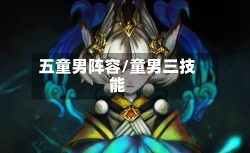 五童男阵容/童男三技能-第2张图片