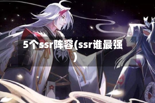 5个ssr阵容(ssr谁最强)