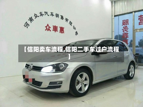 【信阳卖车流程,信阳二手车过户流程】-第2张图片