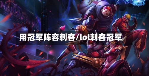 用冠军阵容刺客/lol刺客冠军-第2张图片