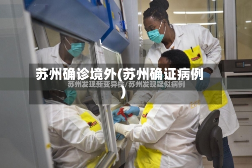 苏州确诊境外(苏州确证病例)-第3张图片