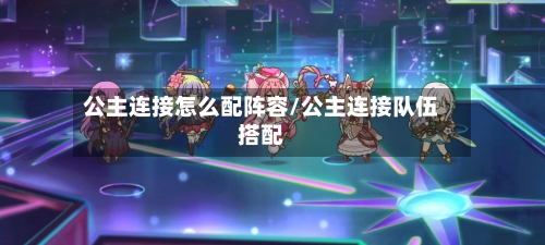 公主连接怎么配阵容/公主连接队伍搭配