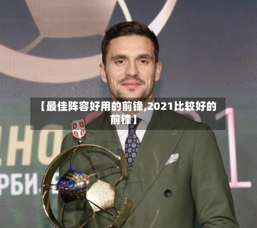 【最佳阵容好用的前锋,2021比较好的前锋】-第2张图片