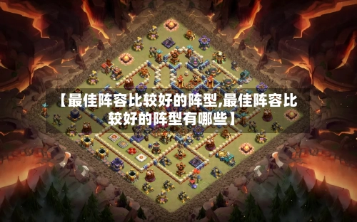【最佳阵容比较好的阵型,最佳阵容比较好的阵型有哪些】
