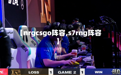 【nrgcsgo阵容,s7rng阵容】