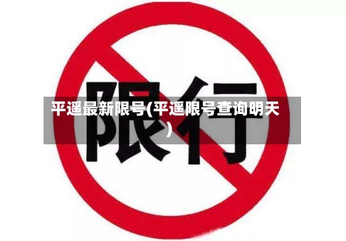 平遥最新限号(平遥限号查询明天)-第3张图片