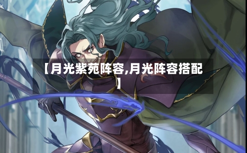 【月光紫苑阵容,月光阵容搭配】