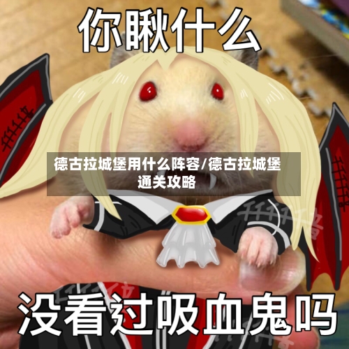 德古拉城堡用什么阵容/德古拉城堡通关攻略