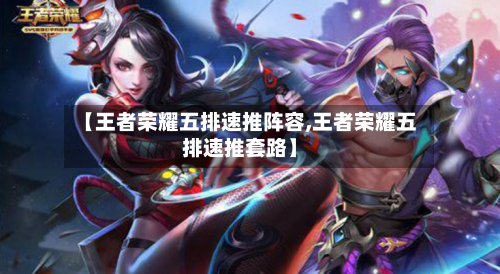 【王者荣耀五排速推阵容,王者荣耀五排速推套路】