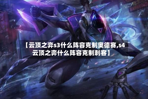 【云顶之弈s3什么阵容克制奥德赛,s4云顶之弈什么阵容克制刺客】