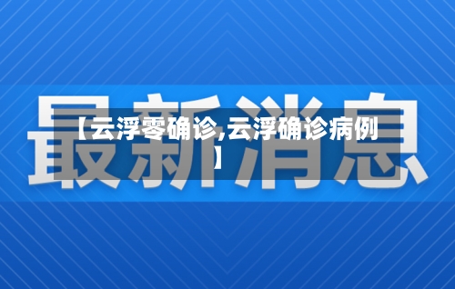 【云浮零确诊,云浮确诊病例】