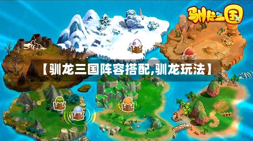 【驯龙三国阵容搭配,驯龙玩法】
