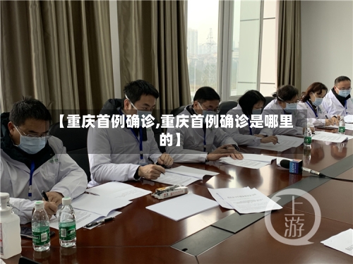 【重庆首例确诊,重庆首例确诊是哪里的】-第3张图片