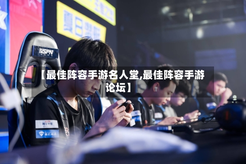 【最佳阵容手游名人堂,最佳阵容手游论坛】