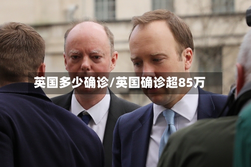 英国多少确诊/英国确诊超85万