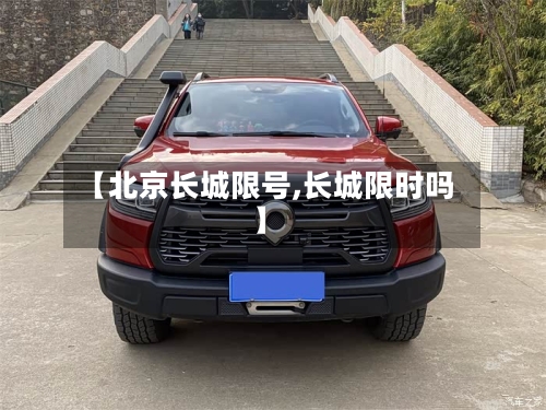 【北京长城限号,长城限时吗】