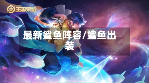 最新鲨鱼阵容/鲨鱼出装-第3张图片
