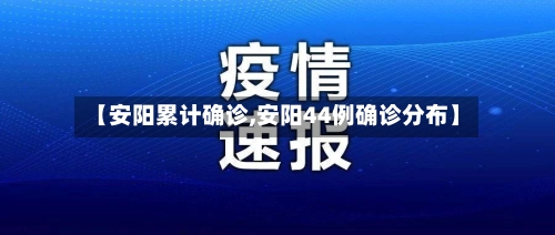 【安阳累计确诊,安阳44例确诊分布】
