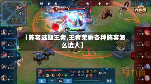 【阵容选取王者,王者荣耀各种阵容怎么选人】