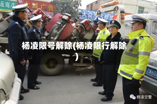 杨凌限号解除(杨凌限行解除)-第3张图片