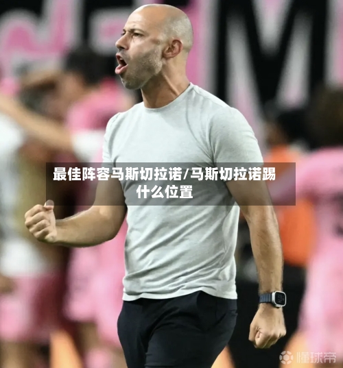 最佳阵容马斯切拉诺/马斯切拉诺踢什么位置-第3张图片
