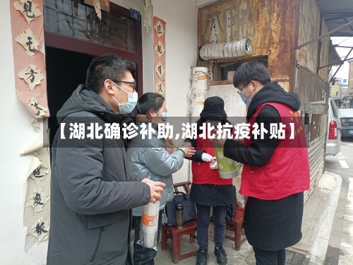 【湖北确诊补助,湖北抗疫补贴】