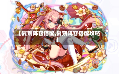 【复刻阵容搭配,复刻阵容搭配攻略】
