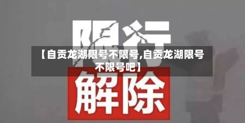 【自贡龙湖限号不限号,自贡龙湖限号不限号吧】
