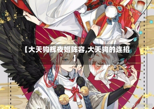【大天狗辉夜姬阵容,大天狗的连招】-第3张图片