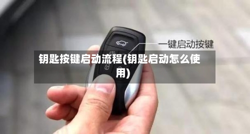 钥匙按键启动流程(钥匙启动怎么使用)
