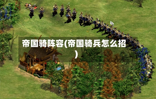帝国骑阵容(帝国骑兵怎么招)-第2张图片