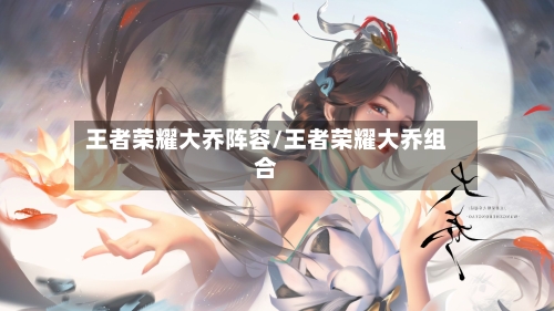 王者荣耀大乔阵容/王者荣耀大乔组合