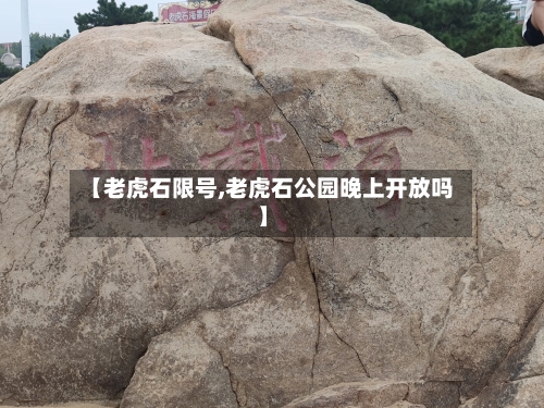 【老虎石限号,老虎石公园晚上开放吗】-第2张图片