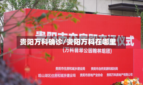 贵阳万科确诊/贵阳万科在哪里