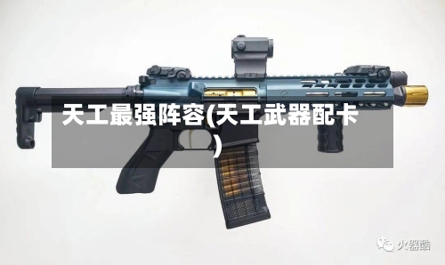 天工最强阵容(天工武器配卡)-第2张图片