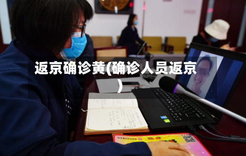 返京确诊黄(确诊人员返京)-第2张图片