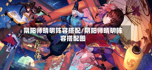 阴阳师晴明阵容搭配/阴阳师晴明阵容搭配图