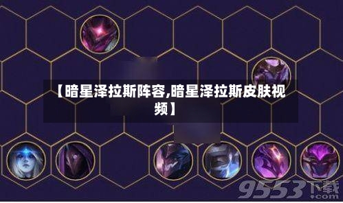 【暗星泽拉斯阵容,暗星泽拉斯皮肤视频】-第3张图片