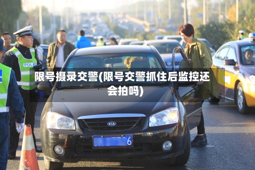 限号摄录交警(限号交警抓住后监控还会拍吗)-第3张图片