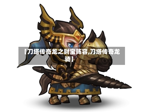 【刀塔传奇龙之财宝阵容,刀塔传奇龙骑】-第2张图片