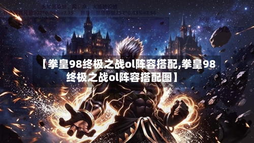【拳皇98终极之战ol阵容搭配,拳皇98终极之战ol阵容搭配图】-第2张图片