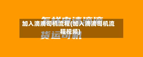 加入滴滴司机流程(加入滴滴司机流程视频)-第2张图片
