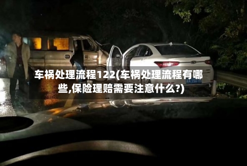 车祸处理流程122(车祸处理流程有哪些,保险理赔需要注意什么?)