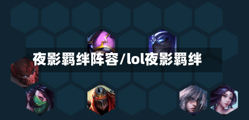 夜影羁绊阵容/lol夜影羁绊-第2张图片
