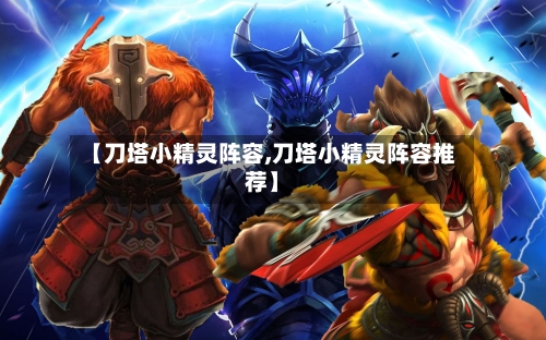 【刀塔小精灵阵容,刀塔小精灵阵容推荐】